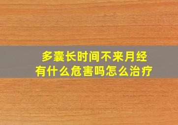 多囊长时间不来月经有什么危害吗怎么治疗