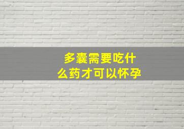 多囊需要吃什么药才可以怀孕