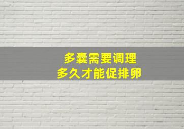 多囊需要调理多久才能促排卵