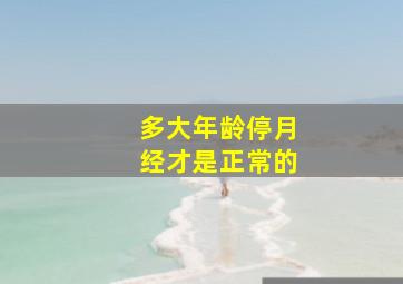 多大年龄停月经才是正常的