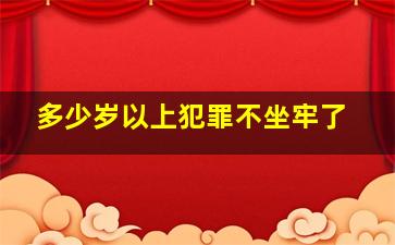 多少岁以上犯罪不坐牢了