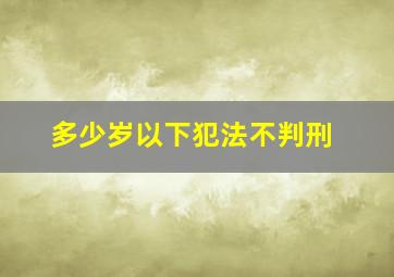 多少岁以下犯法不判刑