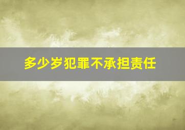 多少岁犯罪不承担责任