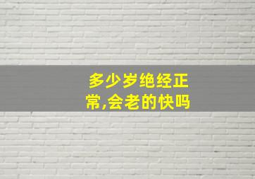 多少岁绝经正常,会老的快吗