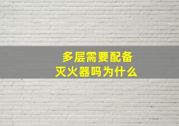 多层需要配备灭火器吗为什么