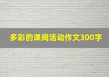 多彩的课间活动作文300字