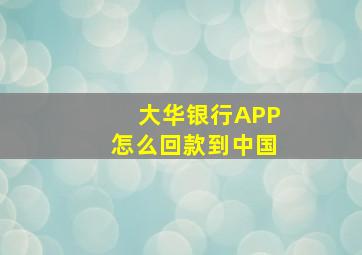 大华银行APP怎么回款到中国