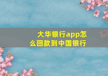 大华银行app怎么回款到中国银行