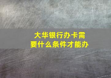 大华银行办卡需要什么条件才能办