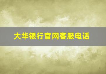 大华银行官网客服电话