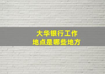 大华银行工作地点是哪些地方