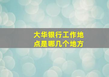 大华银行工作地点是哪几个地方