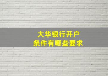 大华银行开户条件有哪些要求