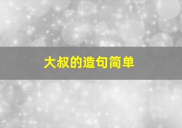 大叔的造句简单