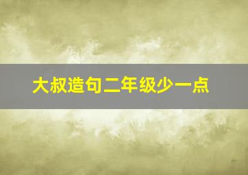 大叔造句二年级少一点