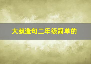 大叔造句二年级简单的