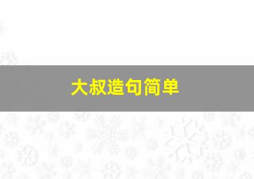 大叔造句简单