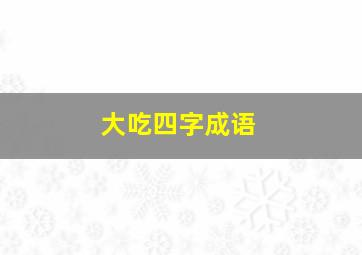 大吃四字成语