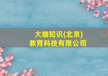 大咖知识(北京)教育科技有限公司