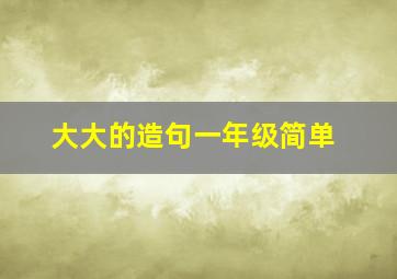 大大的造句一年级简单