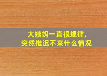 大姨妈一直很规律,突然推迟不来什么情况