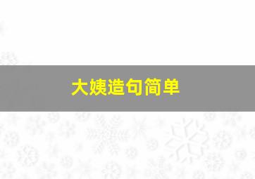 大姨造句简单