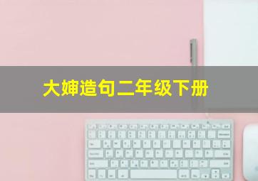 大婶造句二年级下册