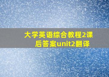 大学英语综合教程2课后答案unit2翻译