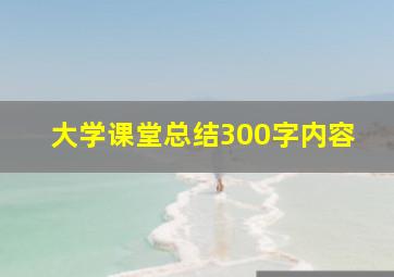 大学课堂总结300字内容