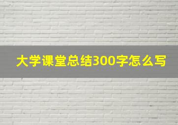 大学课堂总结300字怎么写