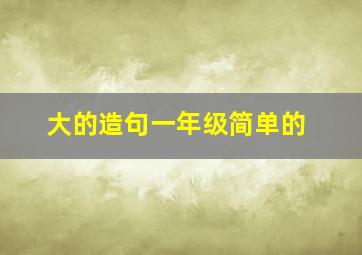 大的造句一年级简单的