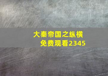 大秦帝国之纵横免费观看2345