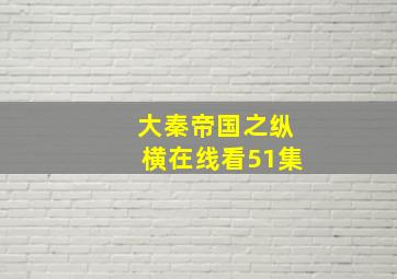 大秦帝国之纵横在线看51集