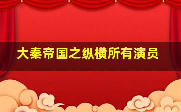 大秦帝国之纵横所有演员