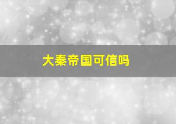 大秦帝国可信吗