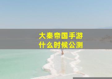 大秦帝国手游什么时候公测