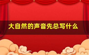 大自然的声音先总写什么