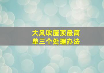 大风吹屋顶最简单三个处理办法