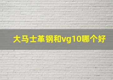 大马士革钢和vg10哪个好