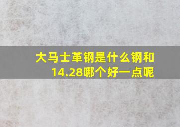 大马士革钢是什么钢和14.28哪个好一点呢