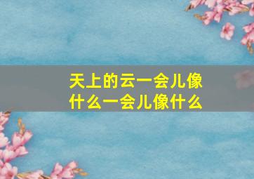 天上的云一会儿像什么一会儿像什么