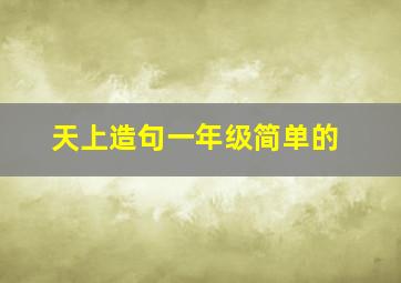 天上造句一年级简单的