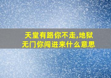 天堂有路你不走,地狱无门你闯进来什么意思