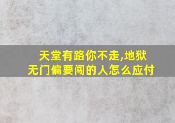 天堂有路你不走,地狱无门偏要闯的人怎么应付