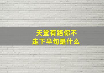 天堂有路你不走下半句是什么