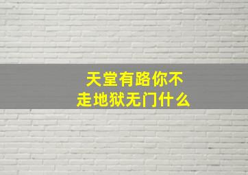 天堂有路你不走地狱无门什么