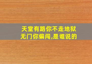 天堂有路你不走地狱无门你偏闯,是谁说的