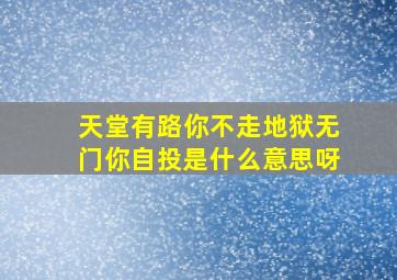 天堂有路你不走地狱无门你自投是什么意思呀