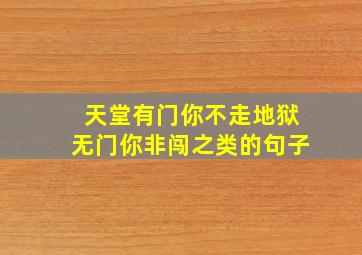 天堂有门你不走地狱无门你非闯之类的句子