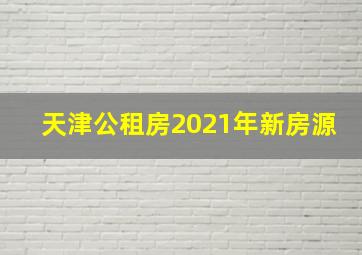 天津公租房2021年新房源